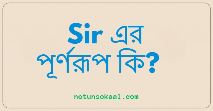 Sir এর পূর্ণরূপ কি?