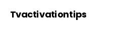 Tvactivationtips