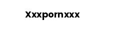 Xxxpornxxx