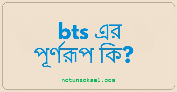 bts এর পূর্ণরূপ কি?