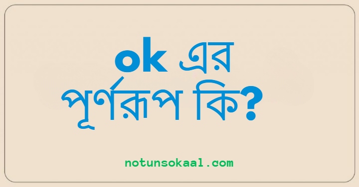 ok এর পূর্ণরূপ কি?