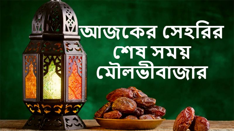 আজকের সেহরির শেষ সময় মৌলভীবাজার