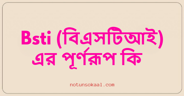 Bsti (বিএসটিআই) এর পূর্ণরূপ কি