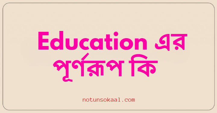 Education এর পূর্ণরূপ কি