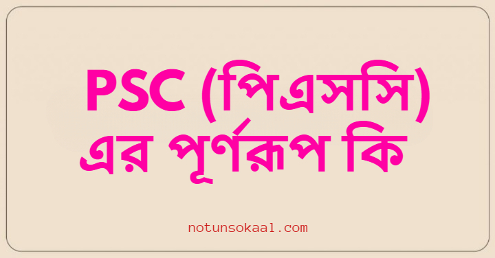 PSC (পিএসসি) এর পূর্ণরূপ কি