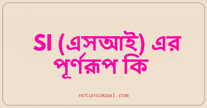 SI (এসআই) এর পূর্ণরূপ কি