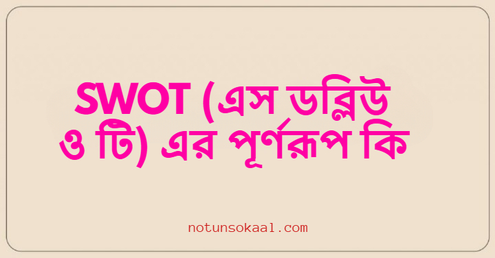 SWOT (এস ডব্লিউ ও টি) এর পূর্ণরূপ কি