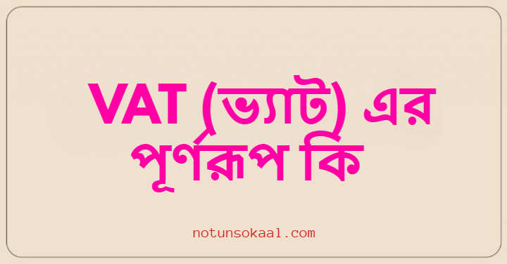 VAT (ভ্যাট) এর পূর্ণরূপ কি
