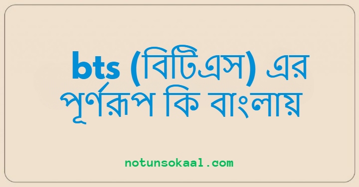 bts (বিটিএস) এর পূর্ণরূপ কি বাংলায়
