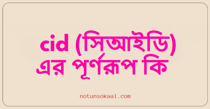 cid (সিআইডি) এর পূর্ণরূপ কি