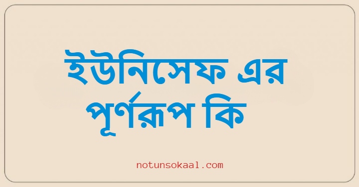 ইউনিসেফ এর পূর্ণরূপ কি