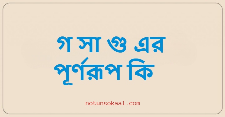 গ সা গু এর পূর্ণরূপ কি