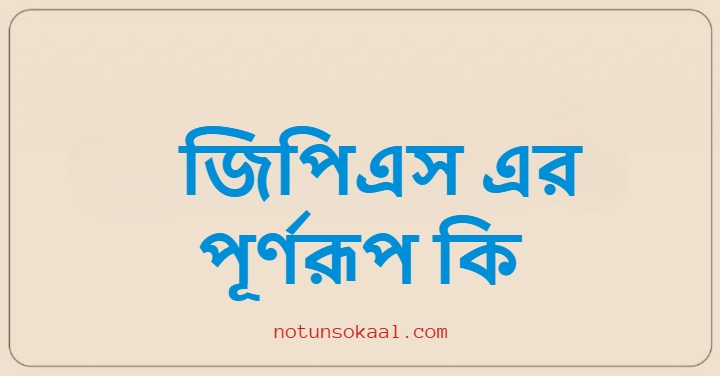 জিপিএস এর পূর্ণরূপ কি