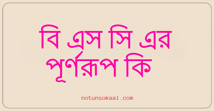 বি এস সি এর পূর্ণরূপ কি